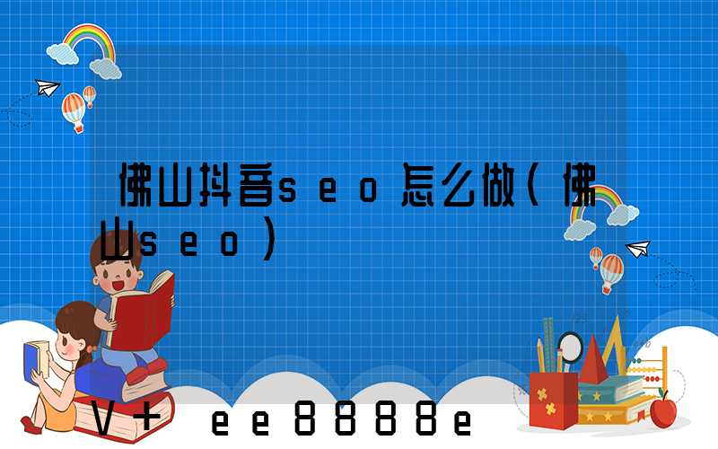 佛山抖音seo怎么做(佛山seo)
