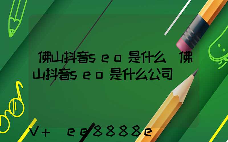 佛山抖音seo是什么(佛山抖音seo是什么公司)