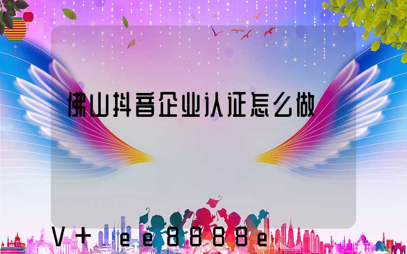 佛山抖音企业认证怎么做