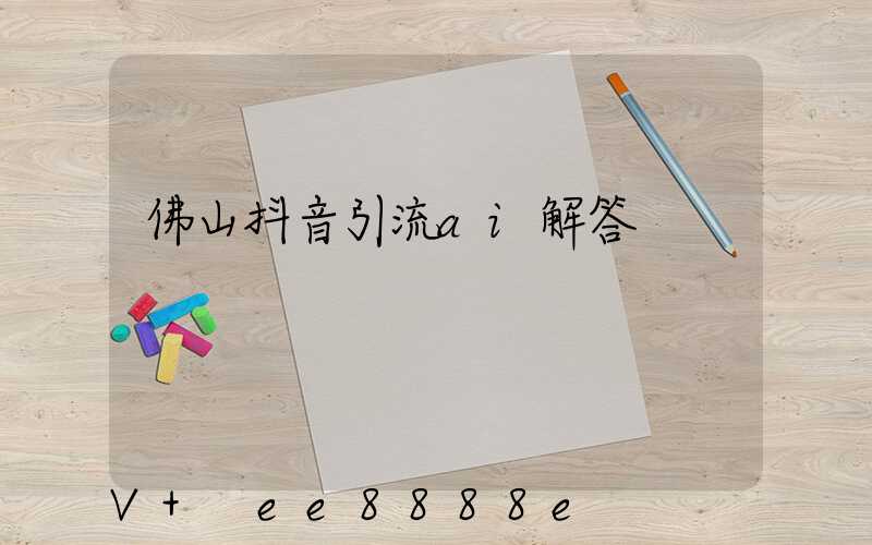 佛山抖音引流ai解答