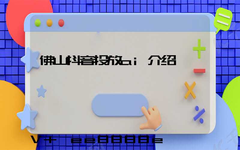 佛山抖音投放ai介绍