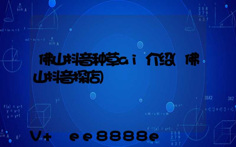 佛山抖音种草ai介绍(佛山抖音探店)