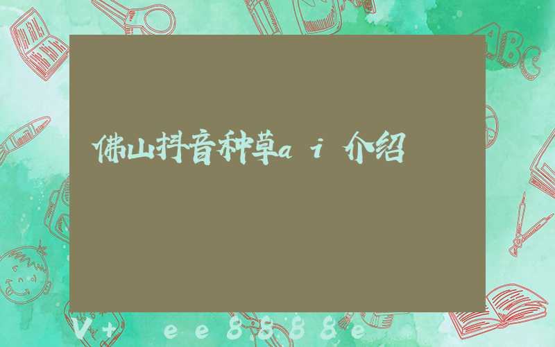 佛山抖音种草ai介绍