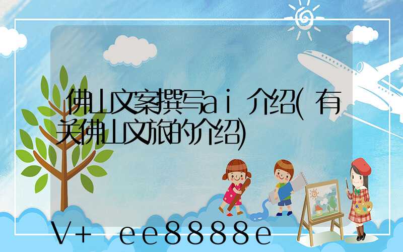 佛山文案撰写ai介绍(有关佛山文旅的介绍)
