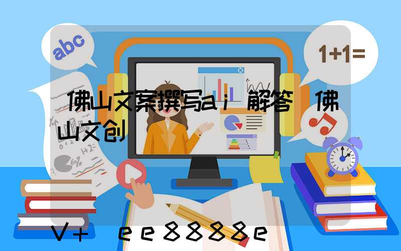 佛山文案撰写ai解答(佛山文创)