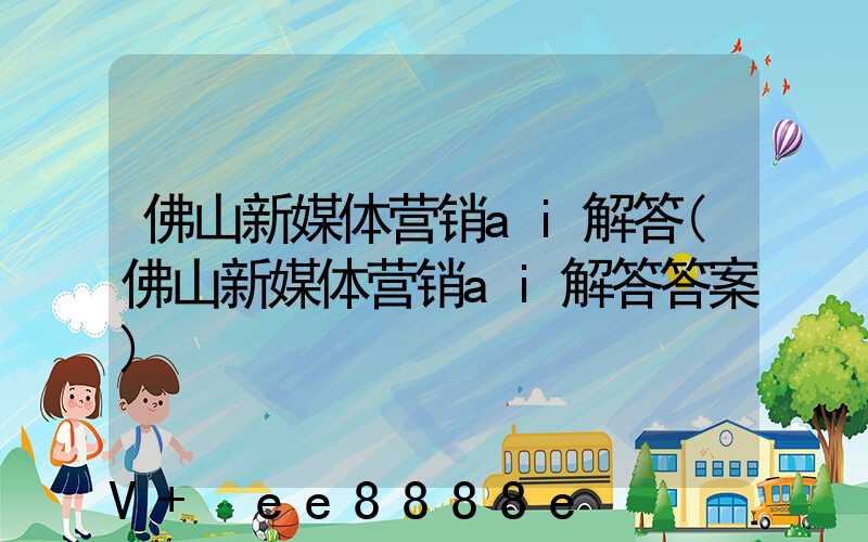 佛山新媒体营销ai解答(佛山新媒体营销ai解答答案)