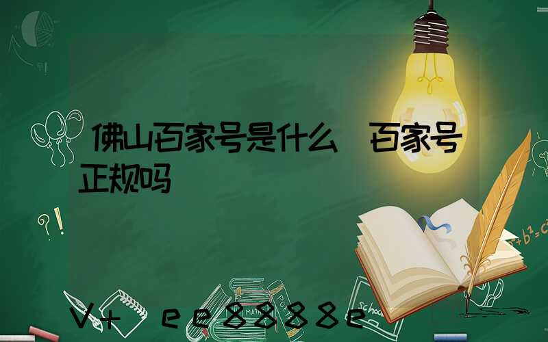 佛山百家号是什么(百家号正规吗)