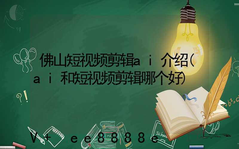 佛山短视频剪辑ai介绍(ai和短视频剪辑哪个好)