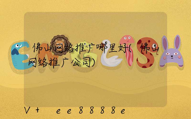 佛山网络推广哪里好(佛山网络推广公司)