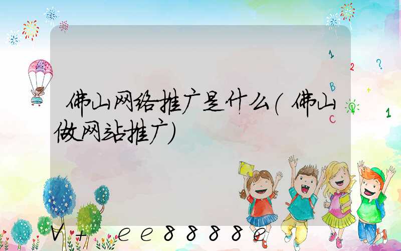 佛山网络推广是什么(佛山做网站推广)