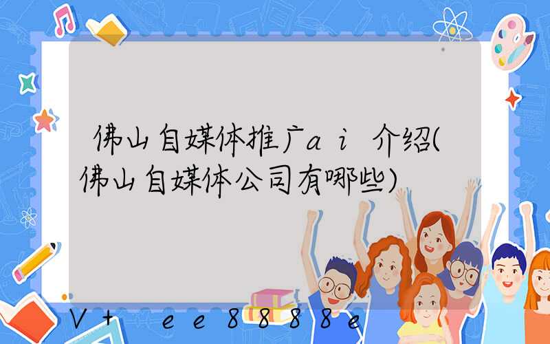 佛山自媒体推广ai介绍(佛山自媒体公司有哪些)
