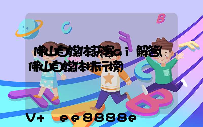 佛山自媒体获客ai解答(佛山自媒体排行榜)