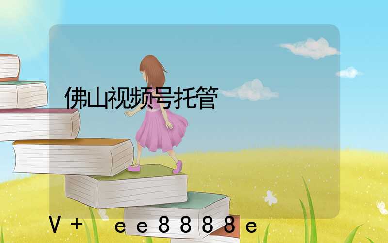 佛山视频号托管