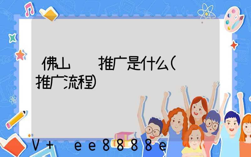 佛山视频推广是什么(视频推广流程)
