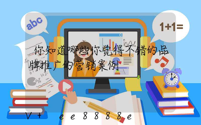 你知道哪些你觉得不错的品牌推广的营销案例