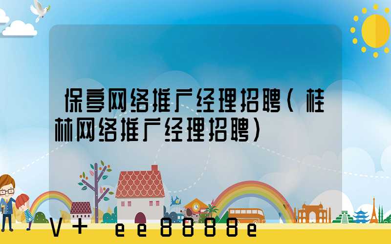保亭网络推广经理招聘(桂林网络推广经理招聘)