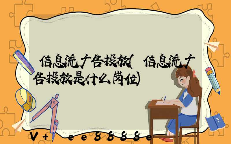 信息流广告投放(信息流广告投放是什么岗位)