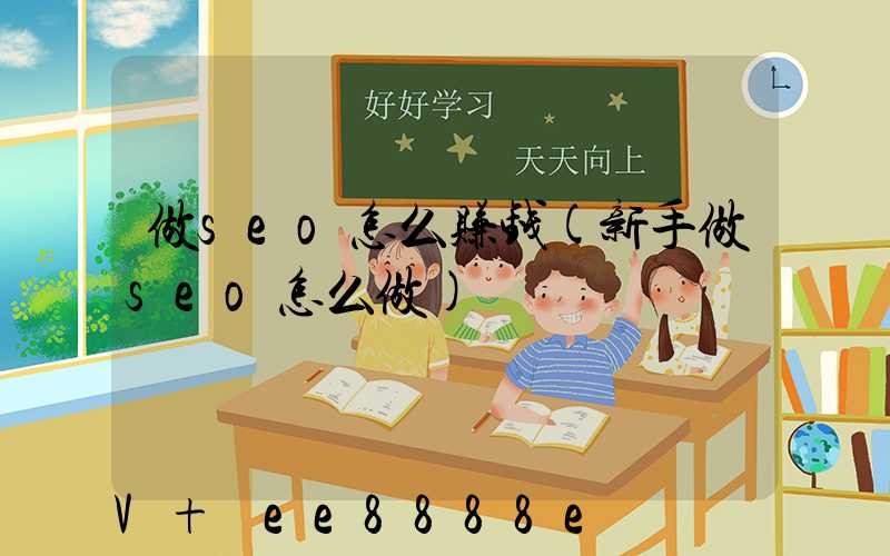 做seo怎么赚钱(新手做seo怎么做)