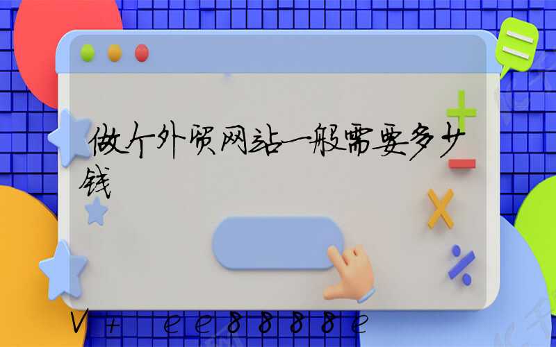 做个外贸网站一般需要多少钱