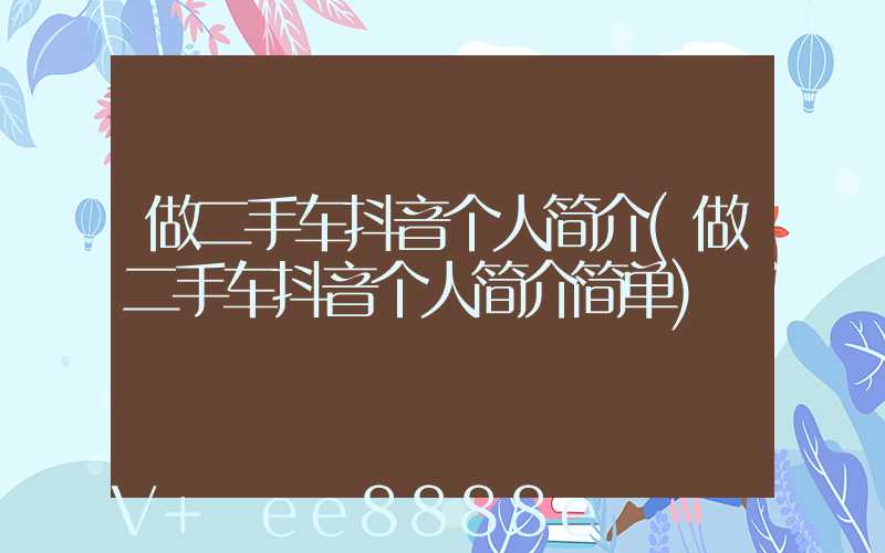 做二手车抖音个人简介(做二手车抖音个人简介简单)
