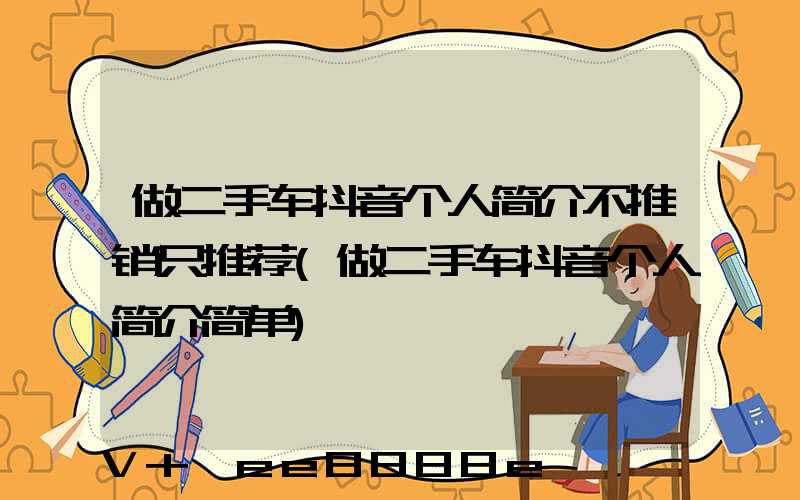 做二手车抖音个人简介不推销只推荐(做二手车抖音个人简介简单)