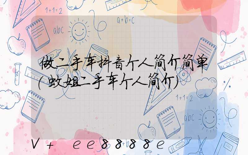 做二手车抖音个人简介简单(蚊姐二手车个人简介)