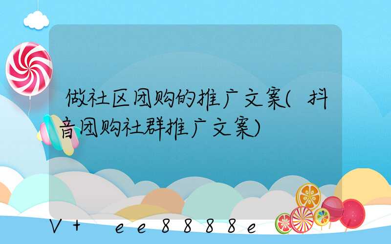做社区团购的推广文案(抖音团购社群推广文案)