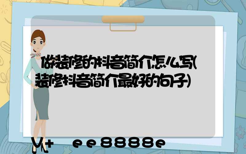 做装修的抖音简介怎么写(装修抖音简介最好的句子)