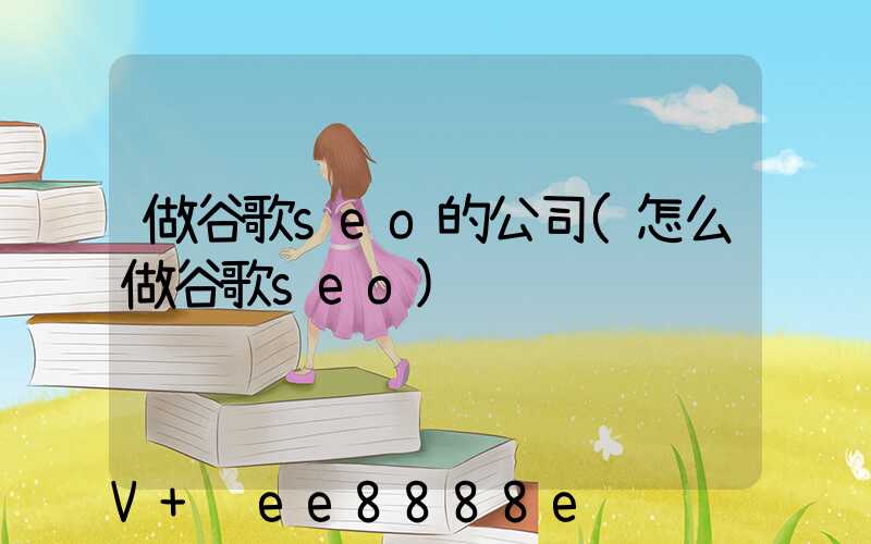 做谷歌seo的公司(怎么做谷歌seo)