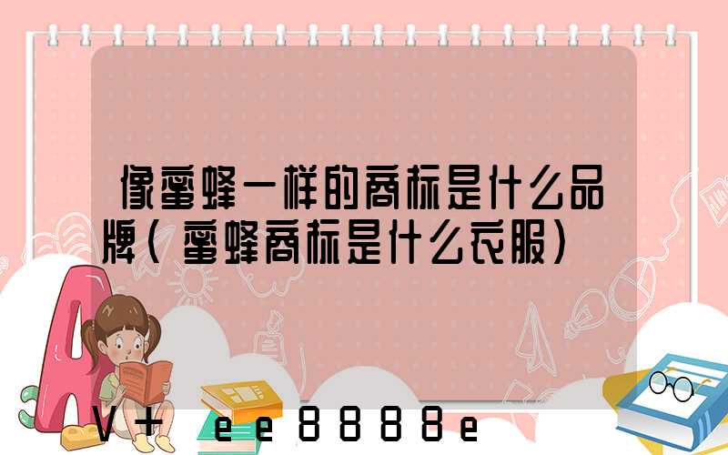 像蜜蜂一样的商标是什么品牌(蜜蜂商标是什么衣服)