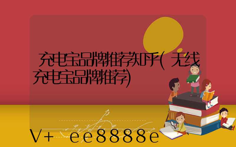 充电宝品牌推荐知乎(无线充电宝品牌推荐)