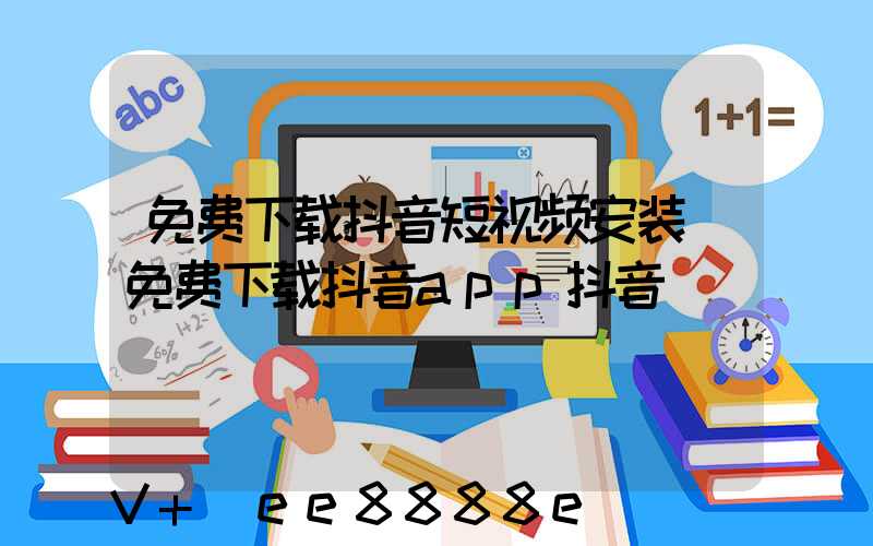 免费下载抖音短视频安装(免费下载抖音app抖音)