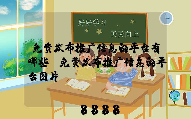 免费发布推广信息的平台有哪些(免费发布推广信息的平台图片)