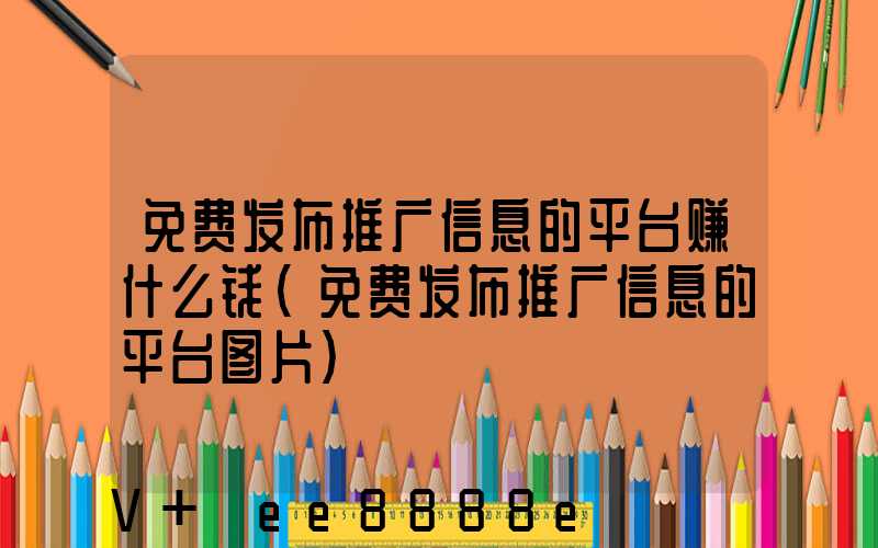 免费发布推广信息的平台赚什么钱(免费发布推广信息的平台图片)