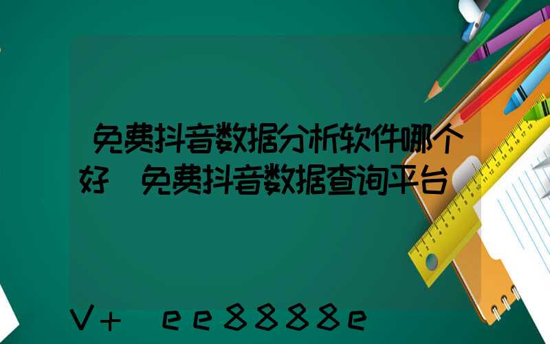 免费抖音数据分析软件哪个好(免费抖音数据查询平台)