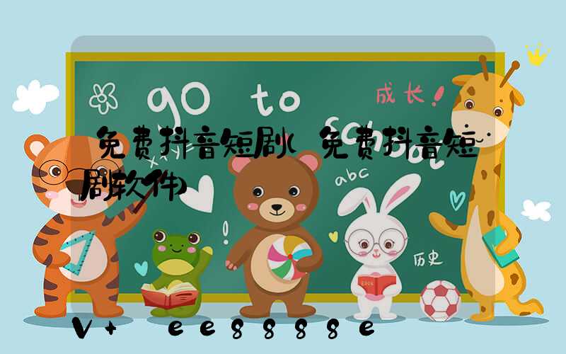 免费抖音短剧(免费抖音短剧软件)
