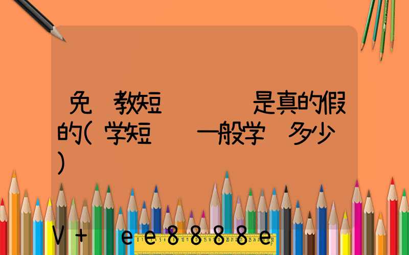 免费教短视频赚钱是真的假的(学短视频一般学费多少钱)