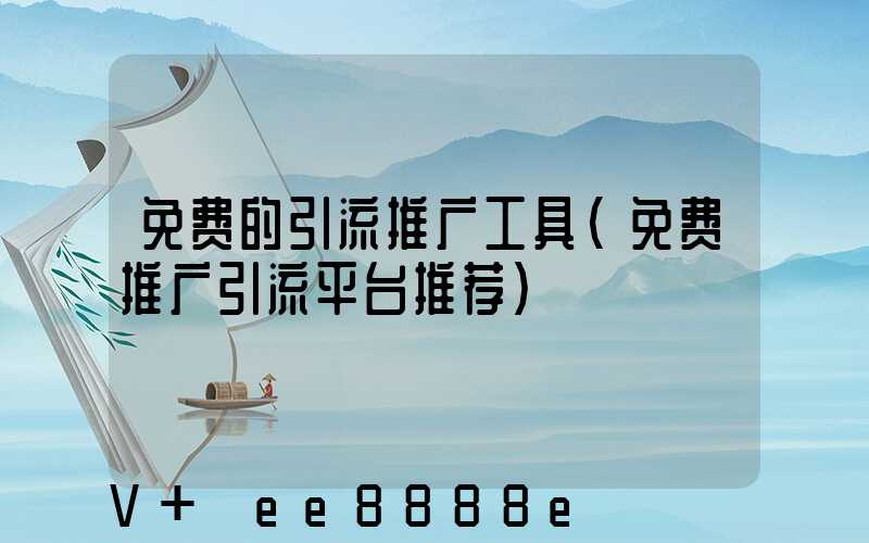 免费的引流推广工具(免费推广引流平台推荐)