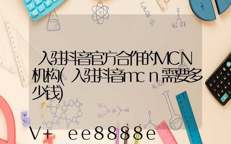 入驻抖音官方合作的MCN机构(入驻抖音mcn需要多少钱)