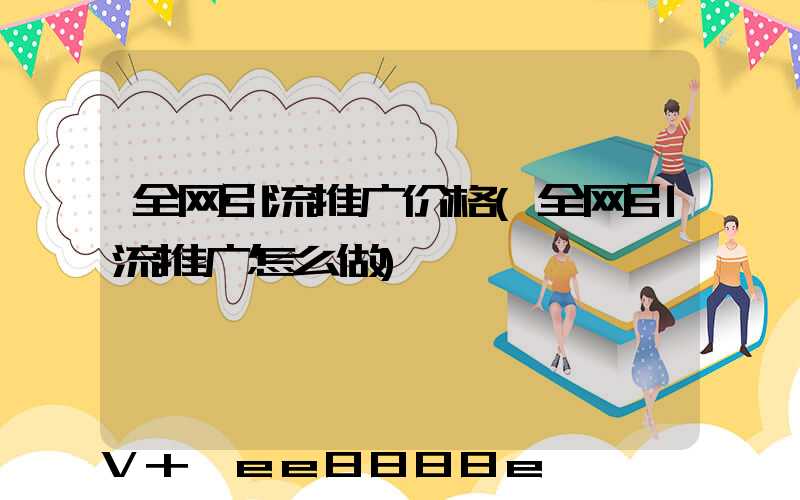 全网引流推广价格(全网引流推广怎么做)