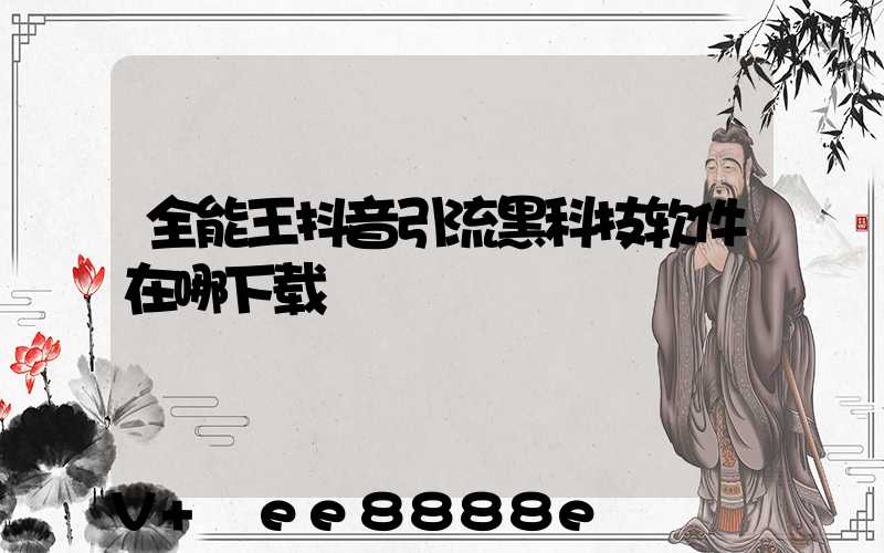 全能王抖音引流黑科技软件在哪下载