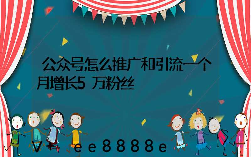 公众号怎么推广和引流一个月增长5万粉丝