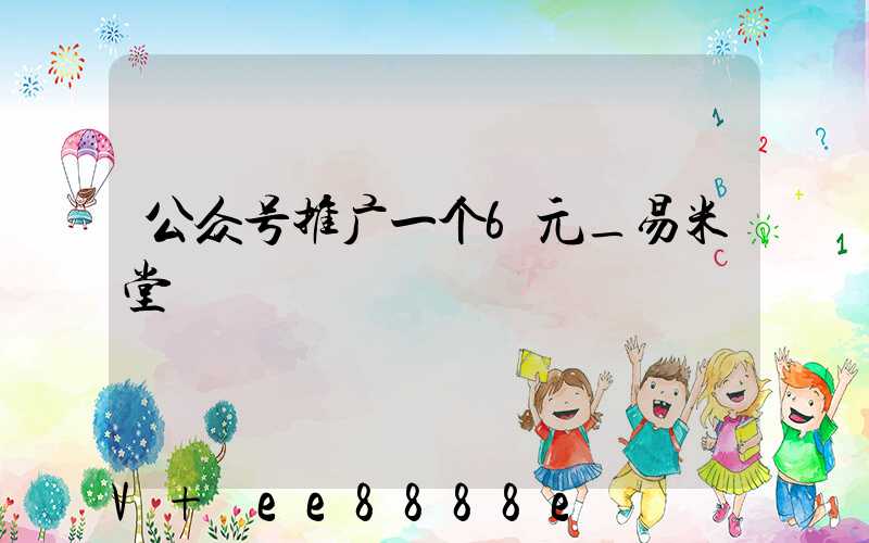 公众号推广一个6元_易米堂