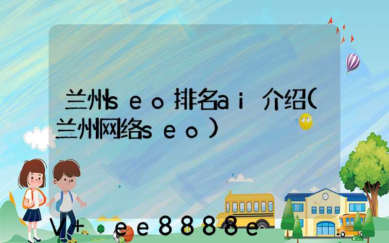兰州seo排名ai介绍(兰州网络seo)