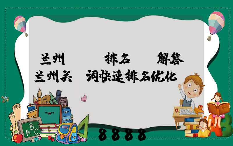 兰州seo排名ai解答(兰州关键词快速排名优化)