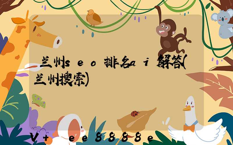 兰州seo排名ai解答(兰州搜索)