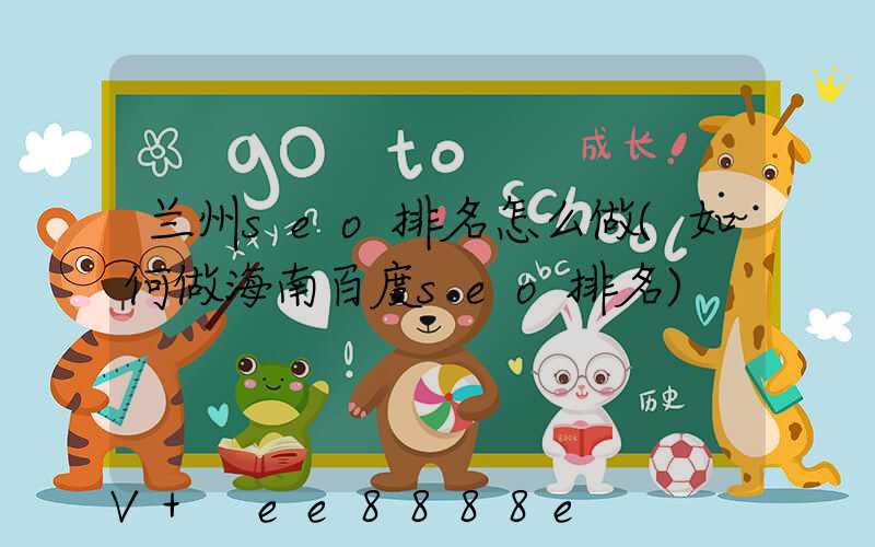 兰州seo排名怎么做(如何做海南百度seo排名)