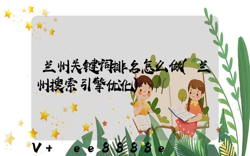 兰州关键词排名怎么做(兰州搜索引擎优化)