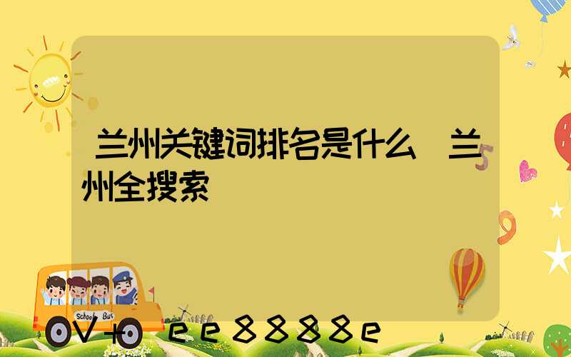 兰州关键词排名是什么(兰州全搜索)
