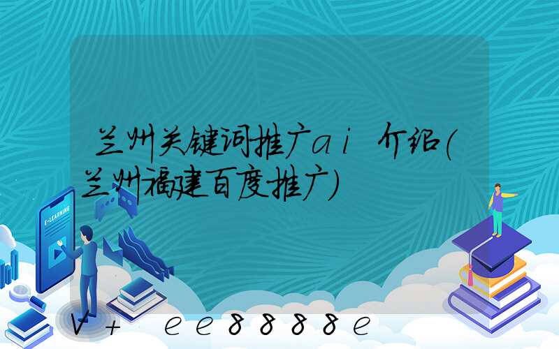 兰州关键词推广ai介绍(兰州福建百度推广)